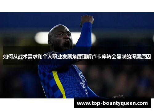 如何从战术需求和个人职业发展角度理解卢卡库转会曼联的深层原因