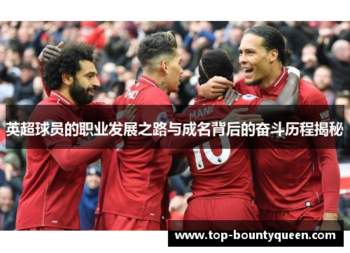 英超球员的职业发展之路与成名背后的奋斗历程揭秘 英超球员的职业发展之路与成名背后的奋斗历程揭秘