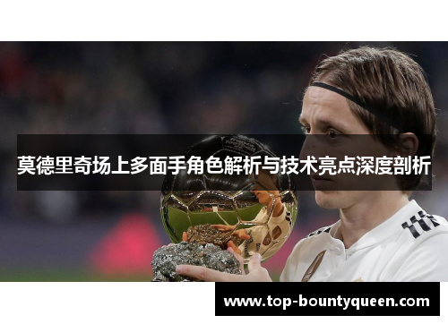 莫德里奇场上多面手角色解析与技术亮点深度剖析 莫德里奇场上多面手角色解析与技术亮点深度剖析