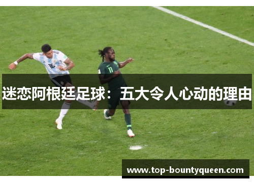 迷恋阿根廷足球：五大令人心动的理由