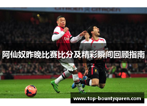 阿仙奴昨晚比赛比分及精彩瞬间回顾指南