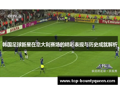 韩国足球新星在意大利赛场的精彩表现与历史成就解析