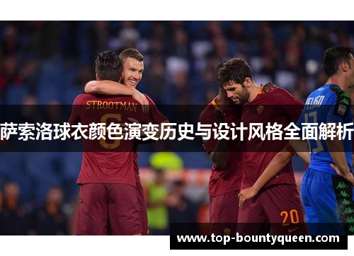 萨索洛球衣颜色演变历史与设计风格全面解析