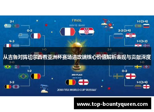 从吉鲁对阵切尔西看亚洲杯赛场进攻端核心价值解析表现与贡献深度