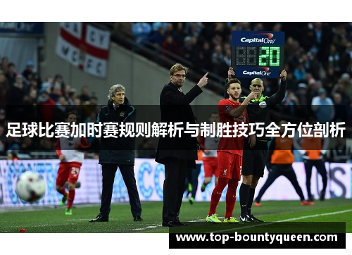 足球比赛加时赛规则解析与制胜技巧全方位剖析