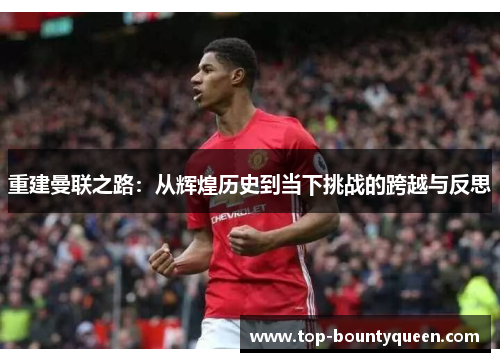 重建曼联之路：从辉煌历史到当下挑战的跨越与反思