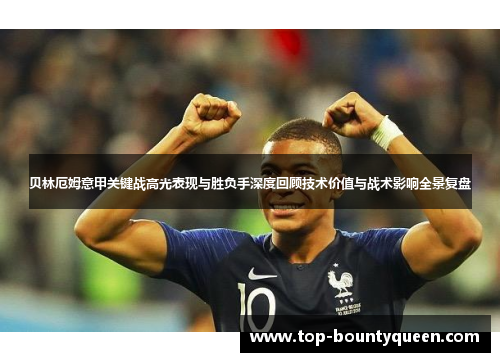 贝林厄姆意甲关键战高光表现与胜负手深度回顾技术价值与战术影响全景复盘 贝林厄姆意甲关键战高光表现与胜负手深度回顾技术价值与战术影响全景复盘