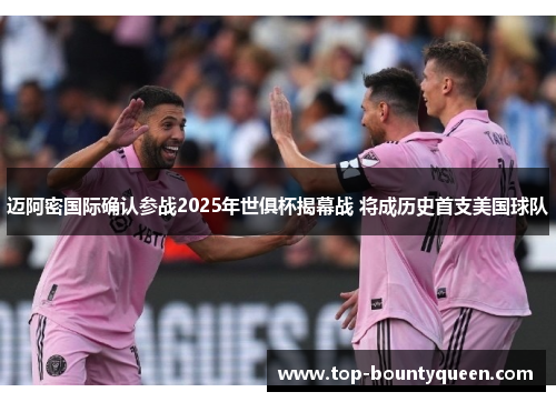 迈阿密国际确认参战2025年世俱杯揭幕战 将成历史首支美国球队