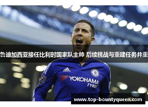 鲁迪加西亚接任比利时国家队主帅 后续挑战与重建任务并重