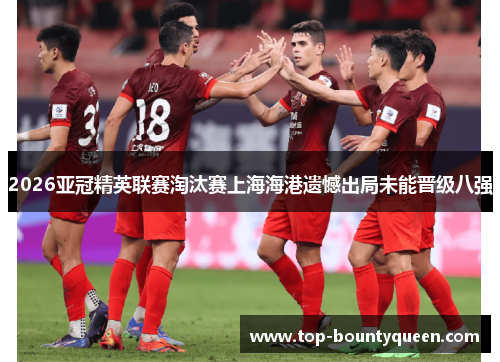 2026亚冠精英联赛淘汰赛上海海港遗憾出局未能晋级八强