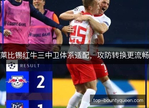 莱比锡红牛三中卫体系适配，攻防转换更流畅