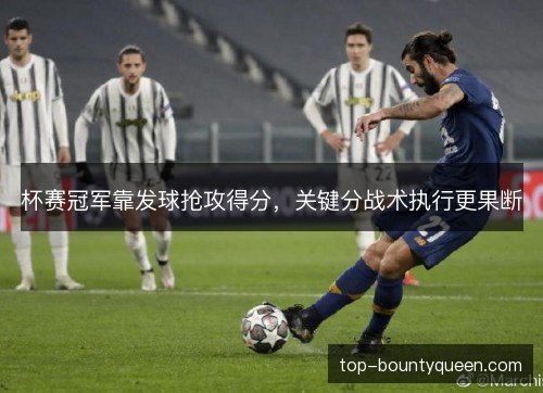 杯赛冠军靠发球抢攻得分，关键分战术执行更果断